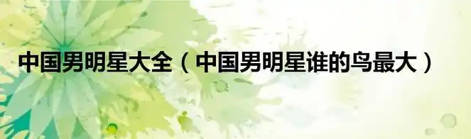 中国男明星大全中国男明星谁的鸟最大