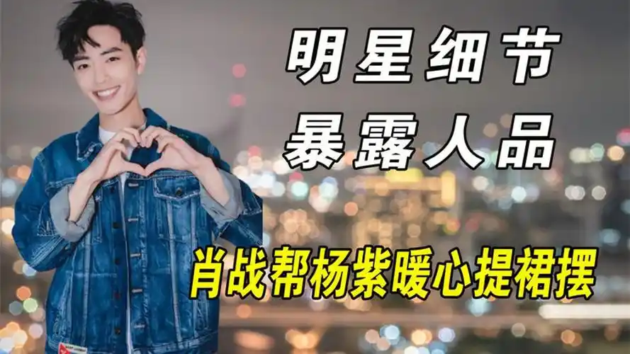 镜头记录明星真实人品,肖战暖心帮杨紫提裙,蔡徐坤曝光两幅面孔