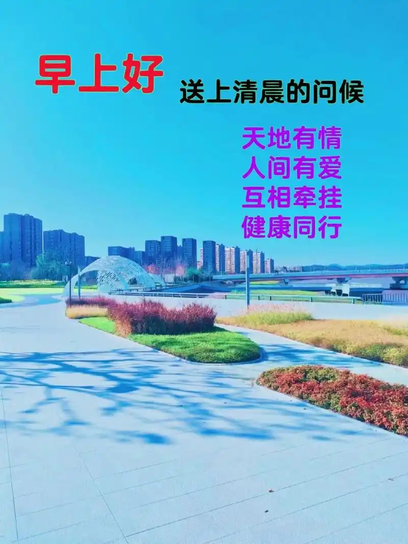 早上好!送上清晨美好的问候,天地有情,人间有爱,互相牵挂,健康同行.