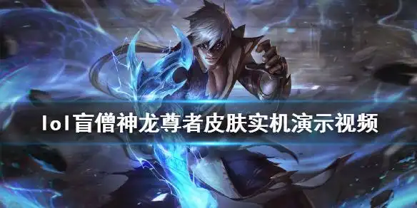 《英雄联盟》神龙尊者皮肤怎么样 盲僧神龙尊者皮肤实机演示视频