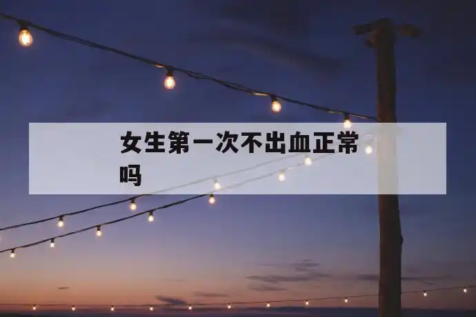 女生第一次不出血正常吗