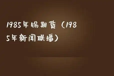 1985年锡期货(1985年新闻联播)_https://gnqh.wpmee.