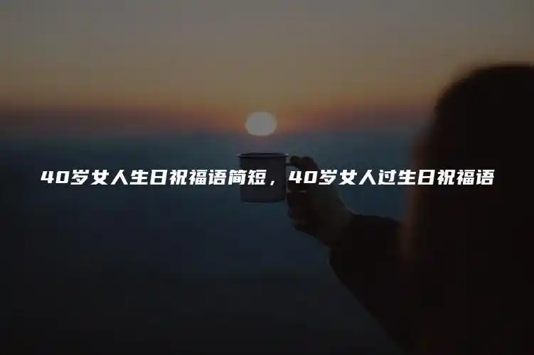 40岁女人生日祝福语简短40岁女人过生日祝福语