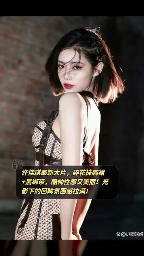 许佳琪最新大片,碎花抹胸裙 黑绑带,酷帅性感又美丽!