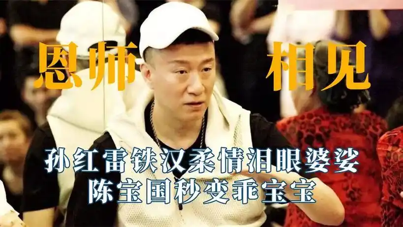 当明星见到自己恩师,孙红雷铁汉柔情泪眼婆娑,陈宝国秒变乖宝宝