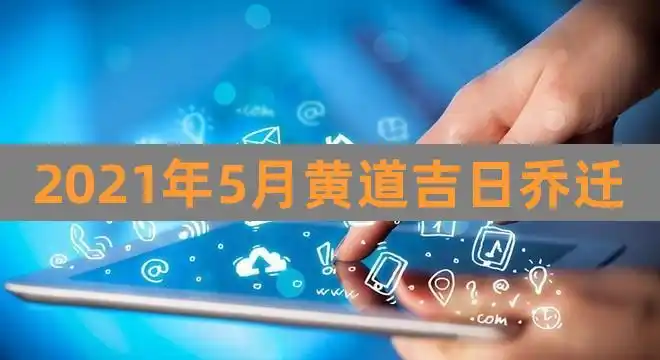 2021年5月黄道吉日乔迁(五月份黄道吉日是哪天)