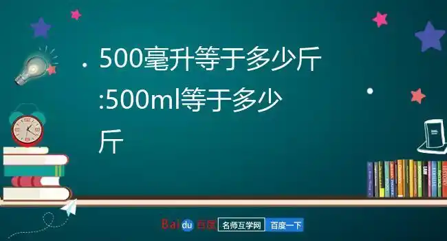 500ml等于多少斤500ml=1斤一,解析步骤如下:1,1毫升=1立方厘米,500克=