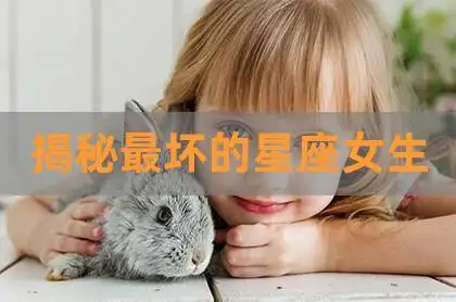 揭秘最坏的星座女生,十二星座最坏的女人就是金牛座