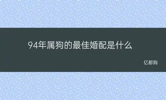 94年属狗的最佳婚配是什么 1994年属狗的最佳配对