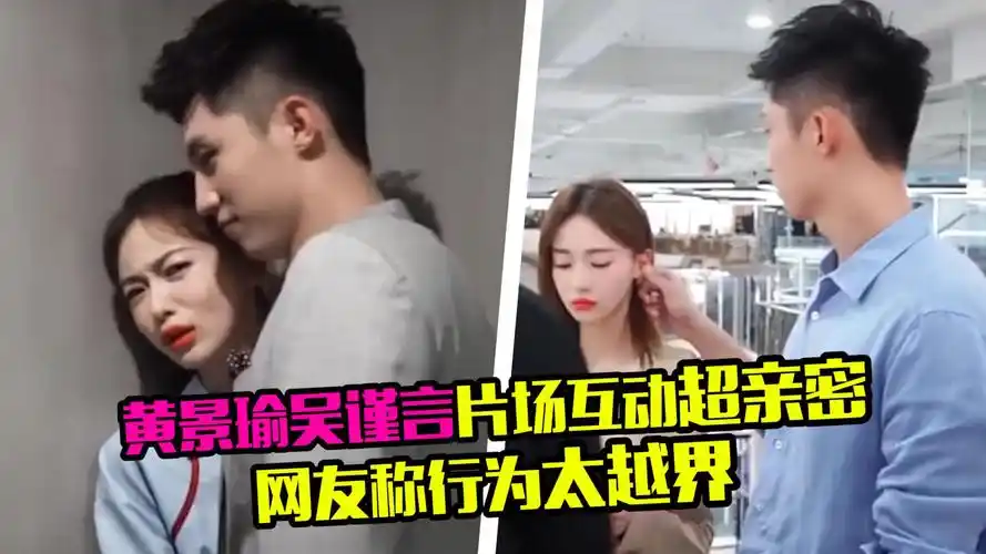 黄景瑜吴谨言片场互动亲密帮撩头发还摸耳朵被指行为越界