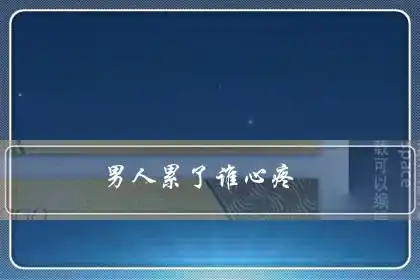 男人累了谁心疼:一个家,到底谁最累?(精辟)