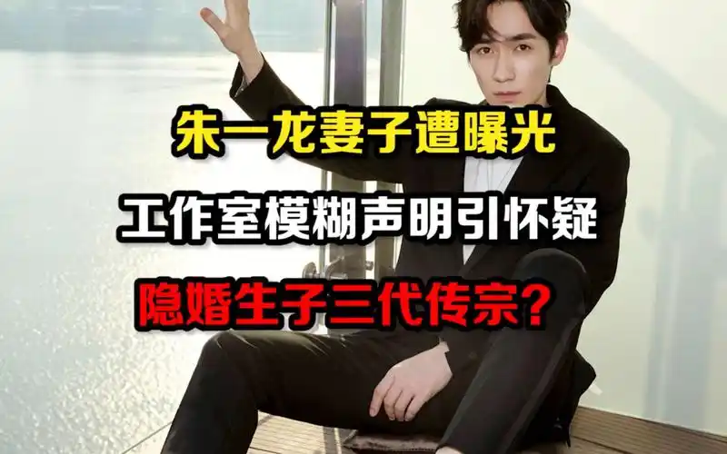 朱一龙妻子遭曝光,工作室模糊声明引怀疑隐婚生子三代传宗?