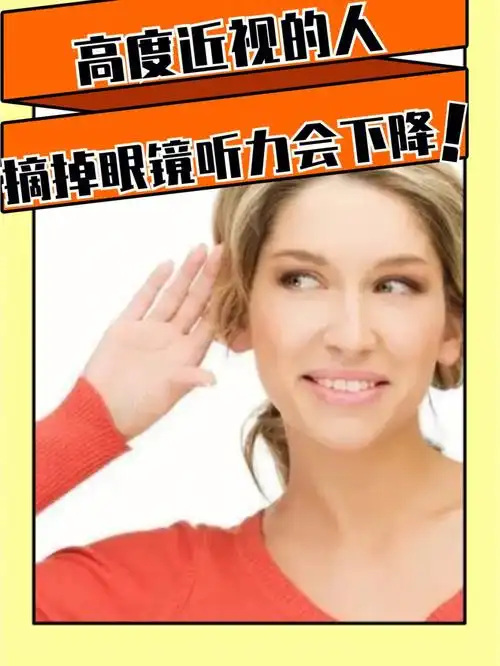 1,高度近视的人摘掉眼镜,听力会下降因为人接受外界事物,80%左右是靠